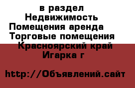  в раздел : Недвижимость » Помещения аренда »  » Торговые помещения . Красноярский край,Игарка г.